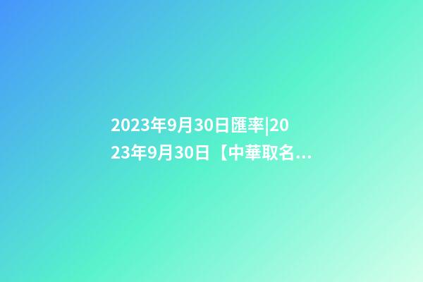 2023年9月30日匯率|2023年9月30日【中華取名網】與北京XXX科技有限公司簽約-第1張-公司起名-玄機派